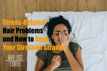 Stress-Related Hair Problems and How to Save Your Stressed Strands 